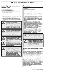 Page 218SPLO·NA NAVODILA ZA VAMOST
218 – Slovene1154212-26 Rev.3 2012-02-22 
Postopek pred prvo uporabo nove 
motorne Ïage
•Natanãno preberite navodila.
•(1) - (51) glejte skice na strani 2-5.
•Preglejte, kako so rezila  montirana in nastavljena. Glejte 
navodila v poglavju MontaÏa.
•Napolnite in zaÏenite veriÏno Ïago. Glej navodila pod 
naslovom Rokovanje z gorivom ter Zagon in zaustavitev.
•Îage ne uporabljajte, dokler veriga ni dovolj naoljena. Glejte 
navodila v poglavju Mazanje rezilnega pribora....