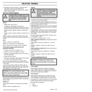 Page 227DELOVNA TEHNIKA
Slovene – 2271154212-26 Rev.3 2012-02-22 
9Upo‰tevajte navodila za bru‰enje in vzdrÏevanje meãa in 
verige. Meã in verigo vedno zamenjajte samo v 
kombinacijah, ki jih priporoãamo. Glejte navodila v poglavjih 
Rezila in Tehniãni podatki.
Osnovna tehnika Ïaganja
Splo‰no
•Îagajte vedno s polnim plinom!
•Po vsakem rezu prestavite plin v prosti tek (ãe 
neobremenjen motor predolgo teãe s polnim plinom in brez 
obremenitve verige, lahko to povzroãi hudo okvaro motorja).
•Îaganje od zgoraj =...