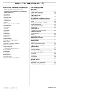 Page 235 BEVEZETÉS 
Hungar
 
ian
 
 – 
 
235
 
1154212-26 Re  
v
 
.3 2012-02-22 
Mi micsoda a motorfırészen? (1) 
1
 
Termék- és gyártási számot tartalmazó címke
2 Gázadagoló-retesz (Megakadályozza a gázadagológomb  véletlen megnyomását.)
3 ElsŒ fogantyú
4 Motorházfedél
5 Biztonsági fékkar
6 Kipufogódob
7 Támasztóköröm
8 Orrkerék
9 Hátsó markolat jobb oldalsó kézvédŒvel
10 Gázadagológomb
11 Kuplungfedél
12 Láncfogó
13 VezetŒlemez
14 Fırészlánc
15 Indítófogantyú
16 Láncolajtartály
17 Indítószerkezet
18...