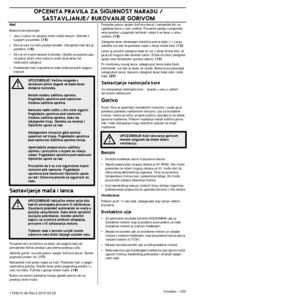 Page 335OPåENITA PRAVILA ZA SIGURNOST NA RADU
Croatian – 3351154212-26 Rev.3 2012-02-22
Maã
Redovno provjeravajte:
•Jesu li rubovi na vanjskoj strani maãa neravni. Uklonite s 
turpijom po potrebi. (15)
•Da li je urez na maãu postao istro‰en. Zamjenite maã ako je 
potrebno. (16)
•Da li je vrh maãa neravan ili istro‰en. Ukoliko se pojavila rupa 
na jednoj strani vrha maãa to znaãi da je lanac bio 
nedovoljno zategnut.
•Preokrenite maã svakodnevno kako biste produÏili njegovu 
trajnost.
Sastavljanje maãa i lanca...