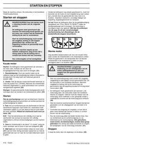 Page 418ALGEMENE VEILIGHEIDSINSTRUCTIES
418 – Dutch1154212-26 Rev.3 2012-02-22
Maak de machine schoon. Zie instructies in het hoofdstuk 
Onderhoudsschema.
Starten en stoppen
Koude motor
Starten: De kettingrem moet geactiveerd zijn wanneer u 
de motor start. Activeer de rem door de 
terugslagbescherming naar voren te brengen. 
(21)
1.
  Brandstofpomp: Druk een aantal malen op de 
rubberen balg van de brandstofpomp totdat er brandstof in 
de balg komt. De balg hoeft niet helemaal gevuld te 
worden. 
(24)
2....