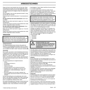 Page 421ARBEIDSTECHNIEK
Dutch – 4211154212-26 Rev.3 2012-02-22
Zaag van boven naar beneden door de hele stam. Wees 
voorzichtig op het einde van de motorzaagsnede zodat u 
voorkomt dat de ketting de grond raakt. Blijf vol gas geven 
maar wees bereid om te reageren indien dit nodig mocht 
zijn. 
(37)Als dit mogelijk is (kan de stam geroteerd worden?) zaag 
de stam dan voor 2/3 door.
Roteer de stam zo dat de resterende 1/3 van bovenaf kunt 
zagen.
De stam wordt aan één kant ondersteund. Groot risico 
op splijten....