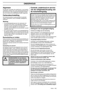 Page 423ONDERHOUD
Dutch – 4231154212-26 Rev.3 2012-02-22
Algemeen
De gebruiker mag alleen die onderhouds- en ser vicewerk-
zaamheden uitvoeren die in deze gebruiksaanwijzing wor-
den beschreven. Meer ingrijpende maatregelen moeten 
door een erkende servicewerkplaats worden uitgevoerd.
Carburateurinstelling
Uw Husqvarna-product is geconstrueerd en gemaakt 
volgens speciﬁcaties, die de schadelijke uitlaatgassen 
reduceren. 
Werking
•Via de gasklepbediening stuur t de carburateur het 
toerental van de motor. In de...