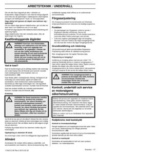 Page 57ARBETSTEKNIK / UNDERHÅLL
Svenska – 571154212-26 Rev.3 2012-02-22 
Gör ett eller ﬂera sågsnitt på eller i närheten av 
brytpunkten. Såga så djupt in i och med så många sågsnitt 
som krävs för att spänningen i trädet/grenen skall frigöras 
så lagom att trädet/grenen ”bryts” av vid brytpunkten.
Såga aldrig helt igenom ett objekt som beﬁnner sig i 
spänning!
Om du måste såga igenom trädet/kvisten, gör två eller tre\
 skär med 3 cm mellanrum och 3-5 cm djup.
Fortsätt att såga djupare tills trädets/kvistens...