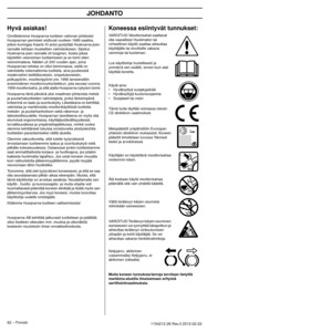 Page 62JOHDANTO
62 – Finnish1154212-26 Rev.3 2012-02-22 
Hyvä asiakas!
Onnittelemme Husqvarna-tuotteen valinnan johdosta! 
Husqvarnan perinteet ulottuvat vuoteen 1689 saakka, 
jolloin kuningas Kaarle XI antoi pystyttää Huskvarna-joen 
rannalle tehtaan muskettien valmistukseen. Sijoitus 
Huskvarna-joen rannalle oli looginen, koska jokea 
käytettiin vesivoiman tuottamiseen ja se toimi siten 
vesivoimalana. Näiden yli 300 vuoden ajan, joina 
Husqvarnan tehdas on ollut toiminnassa, siellä on 
valmistettu...