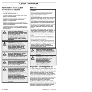 Page 64YLEISET TURVAOHJEET
64 – Finnish1154212-26 Rev.3 2012-02-22 
Toimenpiteet ennen uuden 
moottorisahan käyttöä
•Lue käyttöohje huolellisesti.
•
(1) - (51) viittaa kuviin sivulla  2-5.
• Tarkasta terälaitteen asennus ja säätö. Katso otsikon  Asenn
 us alla annetut ohjeet.
• Lisää polttoainetta ja käynnistä moottorisaha. Katso  otsik
 oiden Polttoaineen käsittely, Käynnistys ja 
Pysäytys alla annetut ohjeet.
• Älä käytä moottorisahaa, ennen kuin teräketjuun on  päässyt r
 iittävästi ketjuöljyä. Katso otsikon...