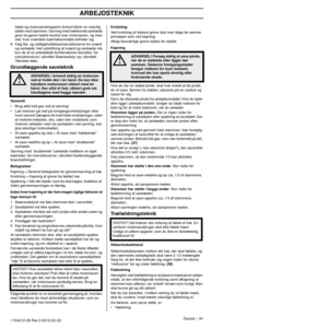 Page 91ARBEJDSTEKNIK
Danish – 911154212-26 Rev.3 2012-02-22 
træet og motorsavskroppens forkant bliver en naturlig 
støtte mod stammen. Savning med trækkende savkæde 
giver brugeren bedre kontrol over motorsaven, og man 
ved, hvor sværdets kastrisikoområde beﬁnder sig.
9 Følg ﬁle- og vedligeholdelsesinstruktionerne for sværd  og sa
 vkæde. Ved udskiftning af sværd og savkæde må 
kun de af os anbefalede kombinationer benyttes. Se 
instruktionerne i afsnittet Skæreudstyr og i afsnittet 
Tekniske data....