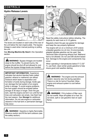 Page 16  WARNING!  Bypass linkages are located close to the muffler. To prevent burns, the engine should be shut off and allowed to cool before the bypass linkage levels are handled.
Hydro Release Levers
Fuel Tank
  WARNING!  Gasoline is highly flammable. Observe caution and fill the tank outdoors (see the safety section).
  WARNING!  Fill to bottom of filler neck. Do not overfill. Wipe off spilled oil or fuel. Do not store, spill or use gasoline near an open flame.
Read the safety instructions before...