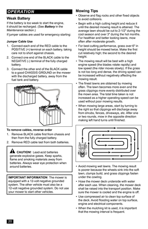 Page 20IMPORTANT INFORMATION  The mower is equipped with a 12-volt negative grounded system. The other vehicle must also be a 12-volt negative grounded system. Do not use your mower to start other vehicles.
  CAUTION!  Lead-acid batteries generate explosive gases. Keep sparks, flame and smoking materials away from batteries. Always wear eye protection when around batteries.
Weak Battery
If the battery is too weak to start the engine, it should be recharged. (See Battery in the Maintenance section.)
If jumper...