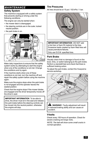 Page 25Safety System
The machine is equipped with a safety system that prevents starting or driving under the following conditions.
The engine can only be started when:
• the mower deck is disengaged.
• the steering controls are in the outer, locked neutral position.
• the park brake is on.
IMPORTANT INFORMATION  To be able to drive, the driver must sit in the seat and release the park brake before the steering controls can be moved into the neutral position, otherwise the engine will stop.
Tire Pressures
All...