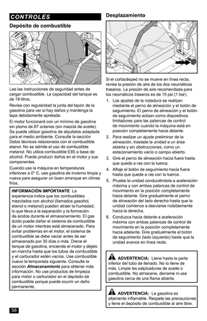 Page 58  ADVERTENCIA:  La gasolina es altamente inflamable. Respete las precauciones y llene el depósito de combustible al aire libre.
  ADVERTENCIA:  Llene hasta la parte inferior del tubo de llenado. No lo llene de más. Limpie las salpicaduras de aceite o combustible. No almacene, derrame ni use gasolina cerca de una flama abierta.
INFORMACIÓN IMPORTANTE  La experiencia indica que los combustibles mezclados con alcohol (llamados gasohol, etanol o metanol) pueden atraer la humedad, lo que lleva a la separación...