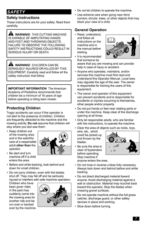 Page 7  WARNING!  THIS CUTTING MACHINE IS CAPABLE OF AMPUTATING HANDS AND FEET AND THROWING OBJECTS. FAILURE TO OBSERVE THE FOLLOWING SAFETY INSTRUCTIONS COULD RESULT IN SERIOUS INJURY OR DEATH.
General Operation
• Read, understand, and follow all instructions on the machine and in the manual before starting.
• It is recommended that someone be aware that you are mowing and can provide help in case of injury or accident.
• Anyone who operates, maintains, and/or services this machine must first read and...