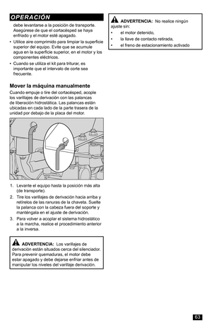 Page 63Mover la máquina manualmente
Cuando empuje o tire del cortacésped, acople los varillajes de derivación con las palancas de liberación hidrostática. Las palancas están ubicadas en cada lado de la parte trasera de la unidad por debajo de la placa del motor.
1. Levante el equipo hasta la posición más alta (de transporte).
2. Tire los varillajes de derivación hacia arriba y retírelos de las ranuras de la chaveta. Suelte la palanca con la cabeza fuera del soporte y manténgala en el ajuste de derivación.
3....