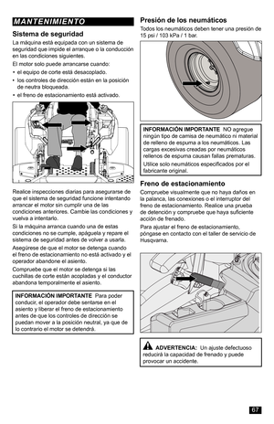 Page 67Sistema de seguridad
La máquina está equipada con un sistema de seguridad que impide el arranque o la conducción en las condiciones siguientes.
El motor solo puede arrancarse cuando:
• el equipo de corte está desacoplado.
• los controles de dirección están en la posición de neutra bloqueada.
• el freno de estacionamiento está activado.
INFORMACIÓN IMPORTANTE  Para poder conducir, el operador debe sentarse en el asiento y liberar el freno de estacionamiento antes de que los controles de dirección se...