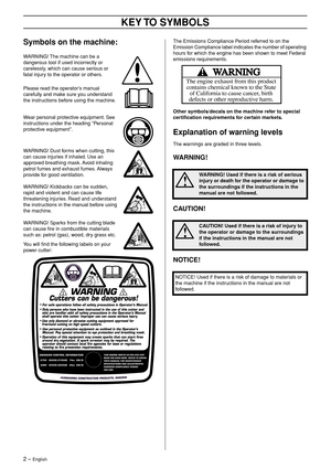 Page 22 – English
KEY TO SYMBOLS
Symbols on the machine:
WARNING! The machine can be a 
dangerous tool if used incorrectly or 
carelessly, which can cause serious or 
fatal injury to the operator or others.
Please read the operator’s manual 
carefully and make sure you understand 
the instructions before using the machine.
Wear personal protective equipment. See 
instructions under the heading ”Personal 
protective equipment”.
WARNING! Dust forms when cutting, this 
can cause injuries if inhaled. Use an...