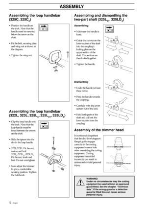 Page 1212 – English
ASSEMBLY
Assembly of the trimmer head
!
WARNING!
Under no circumstances may the cutting
equipment be used without an approved
guard fitted. See the chapter 
“Technical
data”
. If the wrong guard or a defective
guard is fitted this can cause serious
personal injury.
Assembling the loop handlebar
(322L, 323L, 325L
X, 325LXT, 325LDX)
Assembling the loop handlebar
(325C, 325C
X)
• Clip the loop handle onto
the shaft. Note that the
loop handle must be
fitted between the arrows
on the shaft.
•...