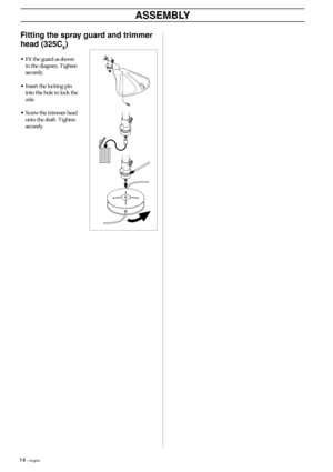 Page 1414 – English
Fitting the spray guard and trimmer
head (325C
X)
•Fit the guard as shown
in the diagram. Tighten
securely.
•Insert the locking pin
into the hole to lock the
axle.
•Screw the trimmer head
onto the shaft. Tighten
securely.
ASSEMBLY 