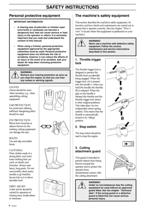 Page 44 – English
The machine‘s safety equipment
This section describes the machine‘s safety equipment, its
function and how checks and maintenance are carried out to
ensure that it operates correctly. (See the chapter “What is
what“ to locate where this equipment is positioned on your
machine.)
Personal protective equipment
SAFETY INSTRUCTIONS
!
WARNING!
Never use a machine with defective safety
equipment. Follow the control,
maintenance and service instructions
described in this section.
1. Throttle trigger...