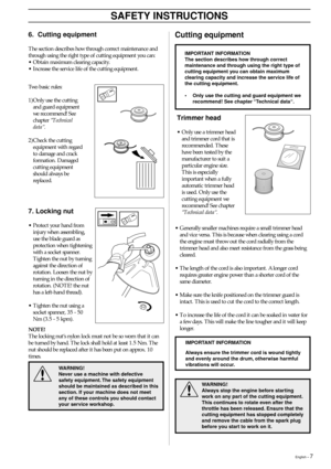 Page 7English – 7
SAFETY INSTRUCTIONS
6. Cutting equipment
The section describes how through correct maintenance and
through using the right type of cutting equipment you can:
•Obtain maximum clearing capacity.
•Increase the service life of the cutting equipment.
Two basic rules:
1)Only use the cutting
and guard equipment
we recommend! See
chapter “Technical
data“.
2)Check the cutting
equipment with regard
to damage and crack
formation. Damaged
cutting equipment
should always be
replaced.
Cutting equipment
7....