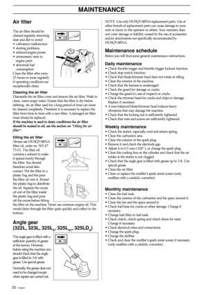 Page 2020 – English
MAINTENANCE
NOTE: Use only HUSQVARNA replacement parts. Use of
other brands of replacement parts can cause damage to your
unit or injury to the operator or others. Your warranty does
not cover damage or liability caused by the use of accessories
and/or attachments not specifically recommended by
HUSQVARNA.
Maintenance schedule
Below you will find some general maintenance instructions.
Daily maintenance
• Check throttle trigger and throttle trigger lockout function.
• Check stop switch...