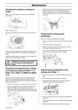 Page 28
28 – English
Maintenance
Checking the engine’s cooling air 
intake
Clean the air intake grille in the engine cover behind the 
driver’s seat.
Open the engine cover.
Check that the cooling intake is free from leaves, grass and 
dirt.
Check the air duct, located on the inside of the engine cover, 
ensure it is clean and does not rub against the cooling air 
intake.
A blocked cooling intake will interfere with the cooling of the 
engine, which can damage the engine.
Checking and adjusting the cutting...