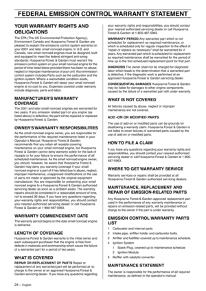 Page 2424 – English
FEDERAL EMISSION CONTROL WARRANTY STATEMENT
YOUR WARRANTY RIGHTS AND 
OBLIGATIONS
The EPA (The US Environmental Protection Agency), 
Environment Canada and Husqvarna Forest & Garden are 
pleased to explain the emissions control system warranty on 
your 2001 and later small nonroad engine. In U.S. and 
Canada, new small nonroad engines must be designed, built 
and equipped to meet the federal stringent anti-smog 
standards. Husqvarna Forest & Garden must warrant the 
emission control system...