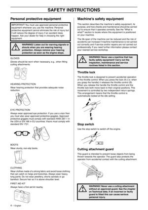 Page 4 
4 – 
 
English
 
SAFETY INSTRUCTIONS
 
Personal protective equipment
 
GLOVES
Gloves should be worn when necessary, e.g., when ﬁtting 
cutting attachments.
HEARING PROTECTION
Wear hearing protection that provides adequate noise 
reduction.
EYE PROTECTION
Always wear approved eye protection. If you use a visor then 
you must also wear approved protective goggles. Approved 
protective goggles must comply with standard ANSI Z87.1 in 
the USA or EN 166 in EU countries. Visors must comply with 
standard EN...