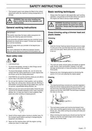 Page 9 
English
 
 – 9
 
SAFETY INSTRUCTIONS
 
• The transport guard must always be ﬁtted to the cutting 
attachment when the machine is being transported or in 
storage.
 
General working instructions
 
Basic safety rules
 
1 Look around you:
• To ensure that people, animals or other things cannot 
affect your control of the machine.
• To ensure that people, animals, etc., do not come into 
contact with the cutting attachment or loose objects that 
are thrown out by the cutting attachment.
• CAUTION! Do not...
