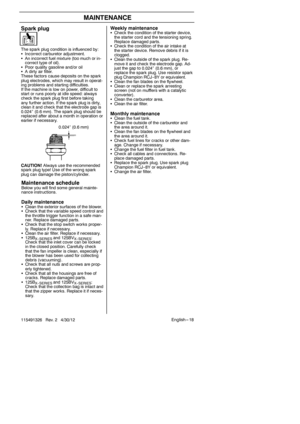 Page 18English --- 18
115491326 Rev. 2 4/30/12
MAINTENANCE
Sparkplug
The spark plug condition is influenced by:
S Incorrect carburetor adjustment.
S An incorrect fuel mixture (too much or in-
correct type of oil).
S Poor quality gasoline and/or oil
S A dirty air filter.
These factors cause deposits on the spark
plug electrodes, which may result in operat-
ing problems and starting difficulties.
If the machine is low on power, difficult to
start or runs poorly at idle speed: always
check the spark plug first...