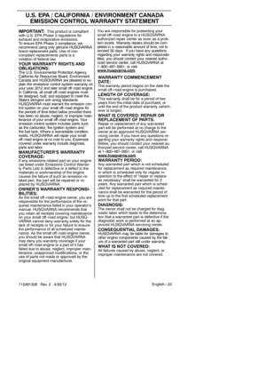 Page 23English --- 23
115491326 Rev. 2 4/30/12
U.S. EPA / CALIFORNIA / ENVIRONMENT CANADA
EMISSION CONTROL WARRANTY STATEMENT
IMPORTANT:This product is compliant
with U.S. EPA Phase 3 regulations for
exhaust and evaporative emissions.
To ensure EPA Phase 3 compliance, we
recommend using only genuine HUSQVARNA
brand replacement parts. Use of non-
compliant replacements parts is a
violation of federal law.
YOUR WARRANTY RIGHTS AND
OBLIGATIONS:
The U.S. Environmental Protection Agency,
California Air Resources...