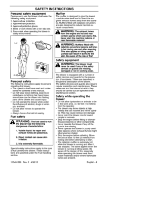 Page 4English --- 4
115491326 Rev. 2 4/30/12
SAFETY INSTRUCTIONS
MufflerThe muffler is designed to give the lowest
possible noise level and to direct the en-
gine’s exhaust fumes away from the opera-
tor. Mufflers fitted with catalytic converters
are also designed to reduce harmful ex-
haust components.
Safety equipment
The blower is equipped with a number of
safety devices and guards for the preven-
tion of accidents. These are described in
the general description of the blower.
The safety devices and guards...