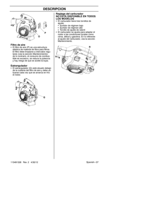 Page 57Spanish --- 57
115491326 Rev. 2 4/30/12
DESCRIPCION
RFiltro de aireS El filtro de aire (P) es una estructura
elástica de material de fibra para filtros.
El filtro debe limpiarse a intervalos regu-
lares (vea la sección Mantenimiento);
de lo contrario, el consumo de combus-
tible es excesivo, se reduce la potencia
y hay riesgo de que se aceite la bujía.
EstranguladorSEl estrangulador (Q) está situado debajo
de la cubierta del filtro de aire y debe uti-
lizarse cada vez que se arranca en frío
el motor.
Q
O...