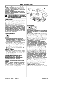 Page 64Spanish --- 64
115491326 Rev. 2 4/30/12
MANTENIMIENTO
Silenciador
Algunos silenciadores tienen catalizador. Vea
la sección Datos técnicos si su aparato tiene
catalizador.
El silenciador está diseñado para reducir el
nivel de sonido y para que los gases resid-
uales del motor no lleguen al operario. Los
gases del motor están calientes y pueden
contener chispas que a su vez pueden ori-
ginar incendios si entran en contacto con
material seco o combustible.
Algunos silenciadores están equipados
con un...