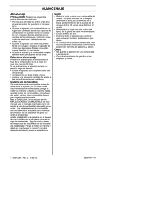 Page 67Spanish --- 67
115491326 Rev. 2 4/30/12
ALMACENAJE
Almacenaje
S Permita que el motor se enfríe y fije bien
el aparato antes de guardarlo o transpor-
tarlo.
S Guarde el aparato y el combustible en un
lugar bien ventilado donde los vapores de
combustible no puedan entrar en contac-
to con chispas o llamas abiertas prove-
nientes de termotanques, motores o inter-
ruptores eléctricos, calefactores cen-
trales, etc.
S Guarde el aparato con todos los protec-
tores en su lugar y coloque el aparato de
modo que...