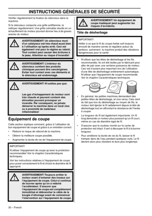 Page 30INSTRUCTIONS GÉNÉRALES DE SÉCURITÉ
30 – French
Vériﬁer régulièrement la ﬁxation du silencieux dans la 
machine.
Si le silencieux comporte une grille antiﬂamme, la 
netto
 yer régulièrement. Une grille colmatée résulte en un 
échauffement du moteur pouvant donner lieu à de graves 
avaries du moteur.
Équipement de coupe
Cette section explique comment, grâce à l’utilisation du 
bon équipement de coupe et grâce à un entretien correct:
• Réduire le risque de rebond de la machine.
• Obtenir la meilleure coupe...