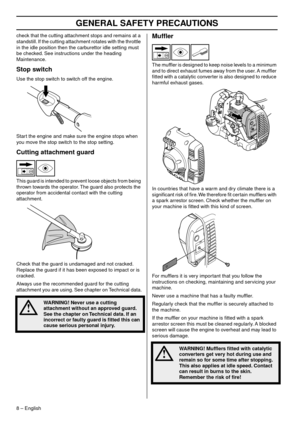 Page 8 
GENERAL SAFETY PRECA  
UTIONS 
8  
 –   
English
 
chec  
k that the cutting attachment stops and remains at a 
standstill.
  If the cutting attachment rotates with the throttle 
in the idle position then the carburettor idle setting must 
be checked. See instructions under the heading 
Maintenance.
 
Stop s  
witch 
Use the stop s  
witch to switch off the engine.
Start the engine and make sure the engine stops when 
y
 ou move the stop switch to the stop setting.
 
Cutting attac  
hment guard 
This...