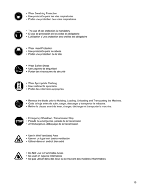 Page 15
15

• Wear Breathing Protection
• Use protección para las vías respiratorias
• Porter une protection des voies respiratoires
• The use of ear protection is mandatory
• El uso de protección de los oídos es obligatorio
• L’utilisation d’une protection des oreilles est obligatoire
• Wear Head Protection
• Use protección para la cabeza
• Porter une protection de la tête
• Wear Safety Shoes
• Use zapatos de seguridad
• Porter des chaussures de sécurité
• Wear Appropriate Clothing
• Use vestimenta apropiada
•...