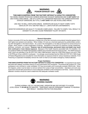 Page 22


General Information
Carbon monoxide (CO) has the distinction of being one of the few commonly encountered industrial gasses that is 
both highly toxic (poison) and odorless.  When inhaled, CO acts as a chemical asphyxiant by preferentially combin-
ing with hemoglobin in the blood stream.  As a result, the hemoglobin is not able to transport its normal amount of 
oxygen, which results in under-oxygenation of tissues.  Symptoms of low-level CO exposure include headaches, 
dizziness, confusion,...