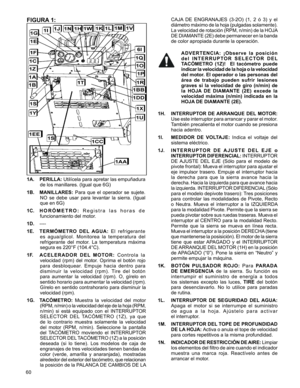 Page 60
60

CAJA  DE  ENGRANAJES  (3-2O)  (1,  2  ó  3)  y  el 
diámetro máximo de la hoja (pulgadas solamente). 
La velocidad de rotación (RPM, n/min) de la HOJA 
DE DIAMANTE (2E) debe permanecer en la banda 
de	color	apropiada	durante	la	operación.
ADVERTENCIA:  ¡Observe  la  posición 
d e l   I N T E R R U P T O R   S E L E C T O R   D E L 
TACÓMETRO  (1Z)!    El  tacómetro  puede 
indicar la velocidad de la hoja o la velocidad 
del motor. El operador o las personas del 
área  de  trabajo  pueden  sufrir...