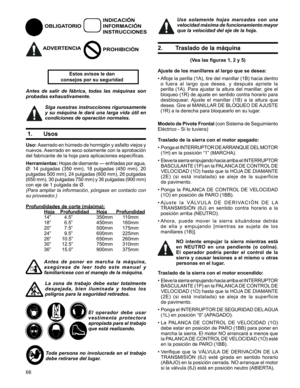 Page 66
66

INDICACIÓN
INFORMACIÓN 
INSTRUCCIONES
PROHIBICIÓN
         Estos avisos le dan  
         consejos por su seguridad
Antes  de  salir  de  fábrica,  todas  las  máquinas  son 
probadas exhaustivamente.
Siga nuestras instrucciones rigurosamente 
y  su  máquina  le  dará  una  larga  vida  útil  en 
condiciones de operación normales.
 1. Usos
Uso: Aserrado en húmedo de hormigón y asfalto viejos y 
nuevos. Aserrado en seco solamente con la aprobación 
del fabricante de la hoja para aplicaciones...