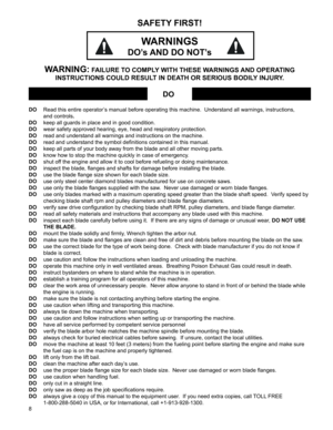 Page 8
8

DO Read this entire operator’s manual before operating this machine.  Understand all warnings, instructions,  
and controls.
DO keep all guards in place and in good condition.
DO wear safety approved hearing, eye, head and respiratory protection.
DO read and understand all warnings and instructions on the machine.
DO read and understand the symbol definitions contained in this manual.
DO keep all parts of your body away from the blade and all other moving parts.
DO know how to stop the machine...