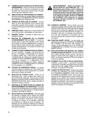 Page 78
78

1P.   COMMUTATEUR À BASCULE DE RELEVAGE / 
ABAISSEMENT :	Situé 	sur 	le 	levier 	de 	commande	
de 	vitesse. 	Sert 	à 	relever 	et 	abaisser 	la 	scie.	
Pousser	 vers	le	haut	 pour	 relever	 la	scie.	 Pousser	
vers	le	bas	pour	abaisser	la	scie.
1Q.    INDICATEUR DE PROFONDEUR DU DISQUE : 
Affiche 	la 	profondeur 	de 	sciage. 	Règle 	la 	profondeur	
de	 sciage	 pour	l’INTERRUPTEUR	 DE	BUTÉE	 DE	
PROFONDEUR	DU	DISQUE	(1M).	
1R.   VERROU DE RÉGLAGE DU GUIDON :	Tourner	
dans 	le 	sens 	des 	aiguilles...