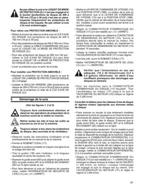 Page 87
87

•		Mettre	 le	LEVIER	 DE	COMMANDE	 DE	VITESSE	 (1O)	
à	la	 POSITION	 STOP	(1BB).	 Le	moteur	 de	la	scie	 ne	
peut	démarrer 	que 	si 	le 	LEVIER 	DE 	COMMANDE	 
DE	 VITESSE	 (1O)	est	à	la	 POSITION	 STOP	(1BB).	
Vérifier	 que	le	robinet	 de	dérivation	 de	la	transmission	
(6J,	 modèles	 à	pivot	 avant	 seulement)	 est	fermé	 à	la	
position	basse.
•		R é g l e r 	l e 	C O M M U TAT E U R 	D ’ E M B R AYA G E 	D U	
DISQUE	(1V)	(s’il	est	installé)	sur	«	0	»	(ARRÊT).	
•		 Faire	 démarrer	 le	moteur	 en...