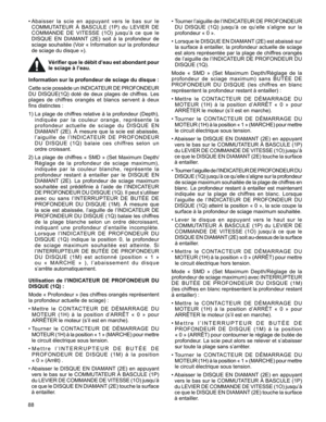 Page 88
88

•		Abaisser 	la 	scie 	en 	appuyant 	vers 	le 	bas 	sur 	le	
COMMUTATEUR 	À 	BASCULE 	(1P) 	du 	LEVIER 	DE	
COMMANDE 	DE 	VITESSE 	(1O) 	jusqu’à 	ce 	que 	le	
DISQUE 	EN 	DIAMANT 	(2E) 	soit 	à 	la 	profondeur 	de	
sciage	 souhaitée	 (Voir	«	Information	 sur	la	profondeur	
de	sciage	du	disque	»).	
Vérifier que le débit d’eau est abondant pour 
le sciage à l’eau. 
Information sur la profondeur de sciage du disque : 
Cette 	scie 	possède 	un 	INDICATEUR 	DE 	PROFONDEUR	
DU	 DISQUE(1Q)	 doté	de	deux...