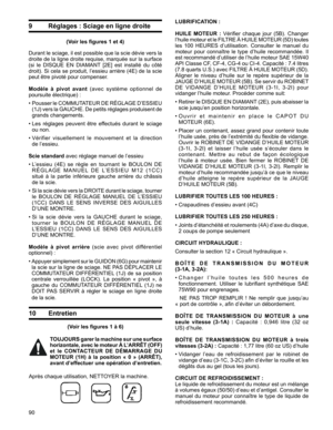 Page 90
90

9 Réglages : Sciage en ligne droite
(Voir les figures 1 et 4)
Durant	le	 sciage,	 il	est	 possible	 que	la	scie	 dévie	 vers	la	
droite	 de	la	ligne	 droite	 requise,	 marquée	 sur	la	surface	
(si	 le	DISQUE	 EN	DIAMANT 	[2E]	 est	installé	 du	côté	
droit).	 Si	cela	 se	produit,	 l’essieu	arrière	(4E)	de	la	scie	
peut	être	pivoté	pour	compenser.	
Modèle  à  pivot  avant	(avec 	système 	optionnel 	de	
poursuite	électrique)	:	
•		 Pousser 	le 	COMMUTATEUR 	DE 	RÉGLAGE 	D’ESSIEU	
(1J)	 vers	 la	GAUCHE....