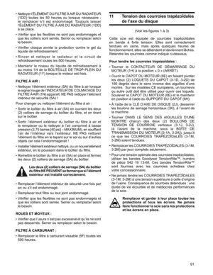 Page 91
91

11   Tension des courroies trapézoïdales 
de l’axe du disque
(Voir	les	figures	1	à	3)
Cette	 scie	est	équipée	 de	courroies	 trapézoïdales	
en	bande	 à	forte	 tension.	 Elles	sont	correctement	 
tendues	 en	usine,	 mais	après	 quelques	 heures	de	 
fonctionnement, 	elles 	se 	détendent 	et 	deviennent 	lâches.	
Retendre	les	courroies	comme	indiqué	ci-dessous.
Pour tendre les courroies trapézoïdales : 
•		 Tourner	 le	CONTACTEUR	 DE	DÉMARRAGE	 DU	 
MOTEUR	(1H)	à	la	position	«	0	»	(ARRÊT).
•		Ouvrir...