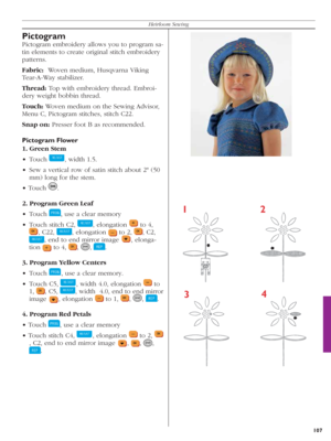 Page 107107
Heirloom Sewing
Pictogram
Pictogram embroidery allows you to program sa-
tin elements to create original stitch embroidery 
patterns.
Fabric:  Woven medium, Husqvarna Viking 
Tear-A-Way stabilizer. 
Thread: Top with embroidery thread. Embroi-
dery weight bobbin thread.
Touch: Woven medium on the Sewing Advisor, 
Menu C, Pictogram stitches, stitch C22.
Snap on: Presser foot B as recommended.
Pictogram Flower
1. Green Stem
• Touch 
  , width 1.5.
•  Sew a vertical row of satin stitch about 2" (50...