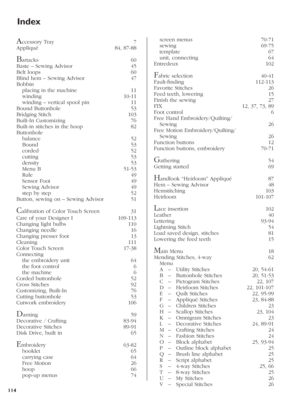 Page 114114
 screen menus  70-71
 sewing  69-75
 template  67
 unit, connecting  64
Entredeux 102
Fabric selection  40-41
Fault-ﬁ nding  112-113
Favorite Stitches  26
Feed teeth, lowering  15
Finish the sewing  27
FIX   12, 37, 73, 89
Foot control  6
Free Hand Embroidery/Quilting/
 Sewing   26
Free Motion Embroidery/Quilting/
 Sewing   26
Function buttons  12
Function buttons, embroidery  70-71
Gathering 54
Getting started  69
Handlook “Heirloom” Appliqué  87
Hem – Sewing Advisor  48
Hemstitching 103
Heirloom...