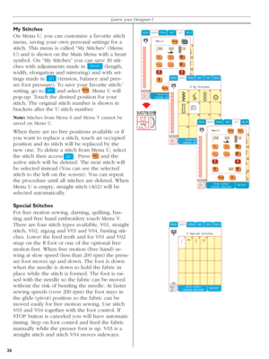 Page 26My Stitches
On Menu U, you can customize a favorite stitch 
menu, saving your own personal settings for a 
stitch. This menu is called “My Stitches” (Menu 
U) and is shown on the Main Menu with a heart 
symbol. On “My Stitches” you can save 30 stit-
ches with adjustments made in 
 (length, 
width, elongation and mirroring) and with set-
tings made in  
 (tension, balance and pres -
  ser foot pressure). To save your favorite stitch/
setting, go to 
 and select   . Menu U will 
pop-up. Touch the desired...