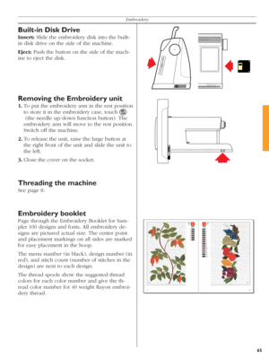 Page 6565
Embroidery
Built-in Disk Drive
Insert: Slide the embroidery disk into the built-
in disk drive on the side of the machine.
Eject: Push the but ton on the side of the mach-
  i ne to eject the disk. 
Removing the Embroidery unit
1. To put the embroidery arm in the rest po si tion 
to store it in the embroidery case, touch 
   (the needle up/down function button). The 
embroidery arm will move to the rest po si tion. 
Switch off the machine.
2. To release the unit, raise the large button at 
the right...